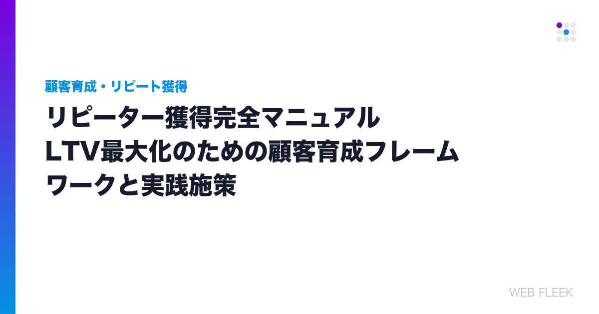 リピーター獲得完全マニュアル｜LTV最大化のための顧客育成フレームワークと実践施策