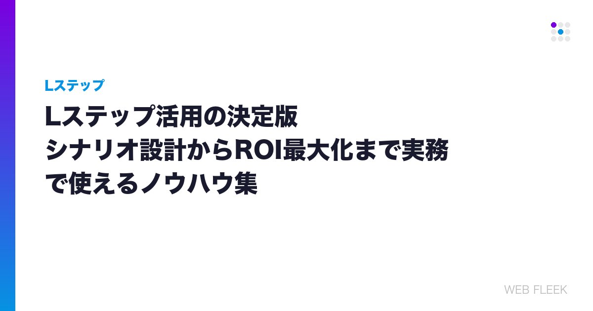Lステップ活用の決定版｜シナリオ設計からROI最大化まで実務で使えるノウハウ集