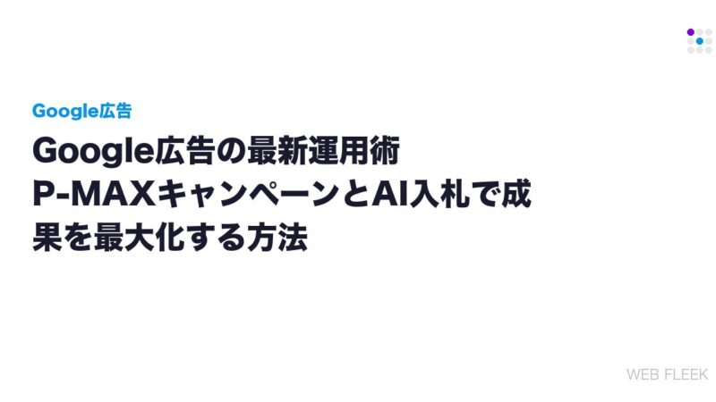 Google広告の最新運用術｜P-MAXキャンペーンとAI入札で成果を最大化する方法