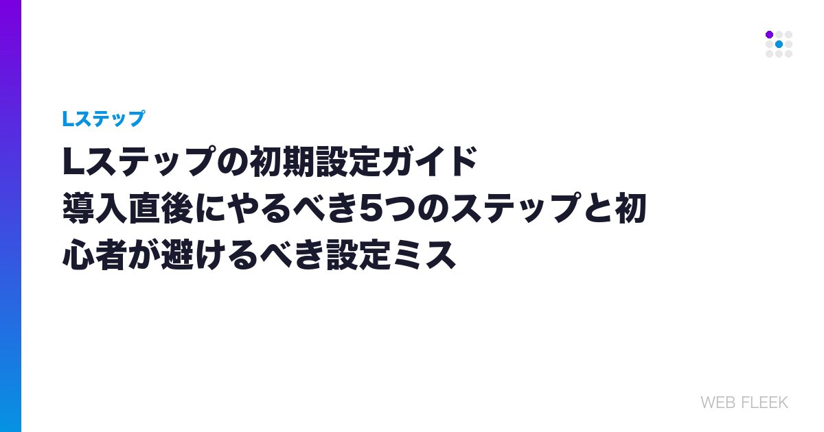 Lステップの初期設定ガイド｜導入直後にやるべき5つのステップと初心者が避けるべき設定ミス
