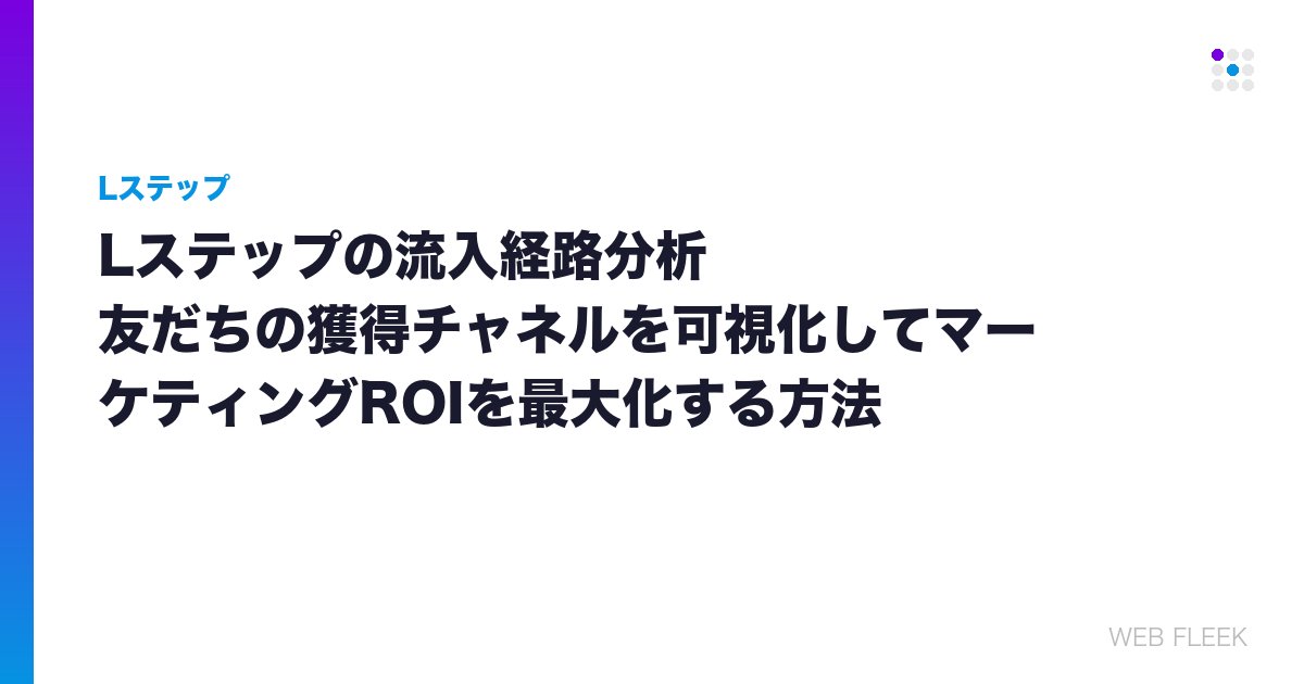 Lステップの流入経路分析｜友だちの獲得チャネルを可視化してマーケティングROIを最大化する方法
