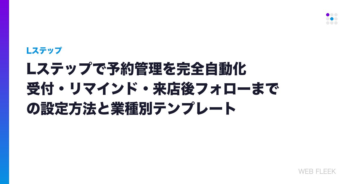 Lステップで予約管理を完全自動化｜受付・リマインド・来店後フォローまでの設定方法と業種別テンプレート