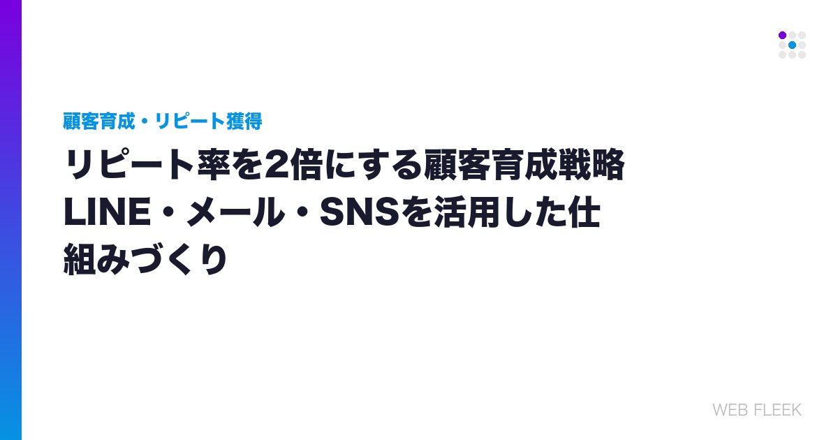リピート率を2倍にする顧客育成戦略｜LINE・メール・SNSを活用した仕組みづくり