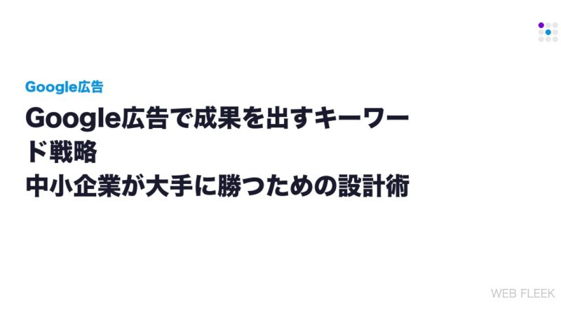 Google広告で成果を出すキーワード戦略｜中小企業が大手に勝つための設計術