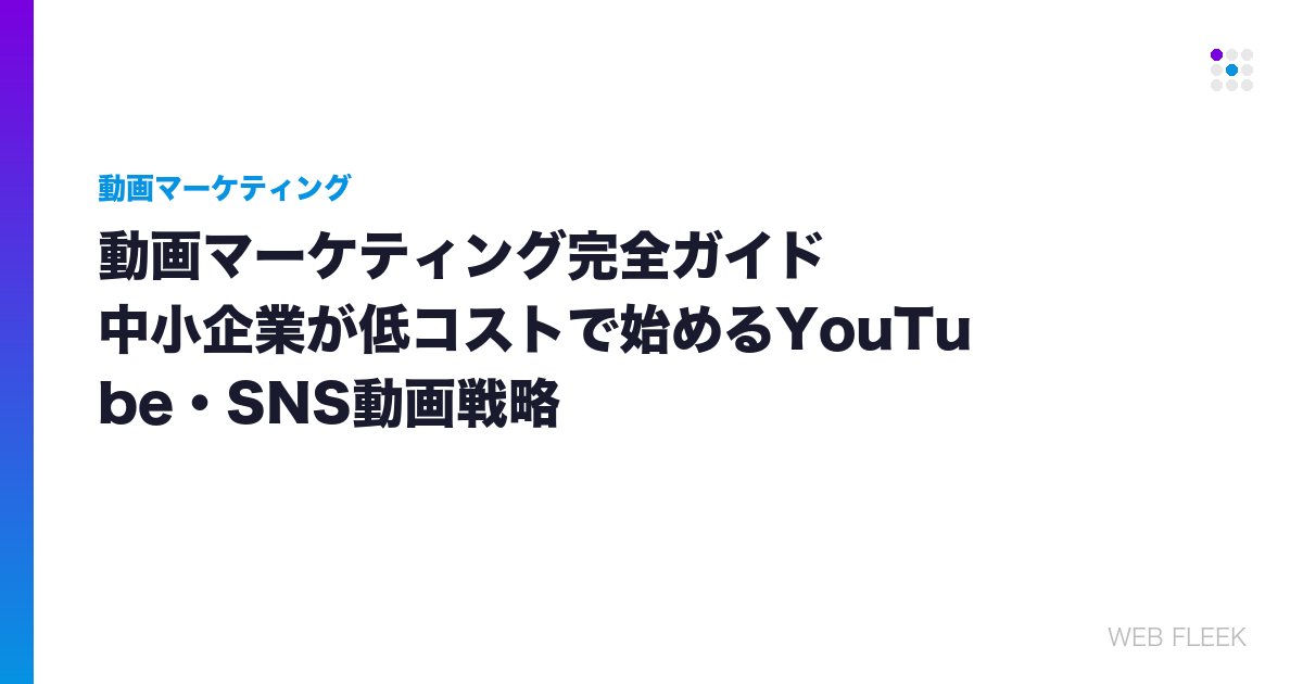 動画マーケティング完全ガイド｜中小企業が低コストで始めるYouTube・SNS動画戦略