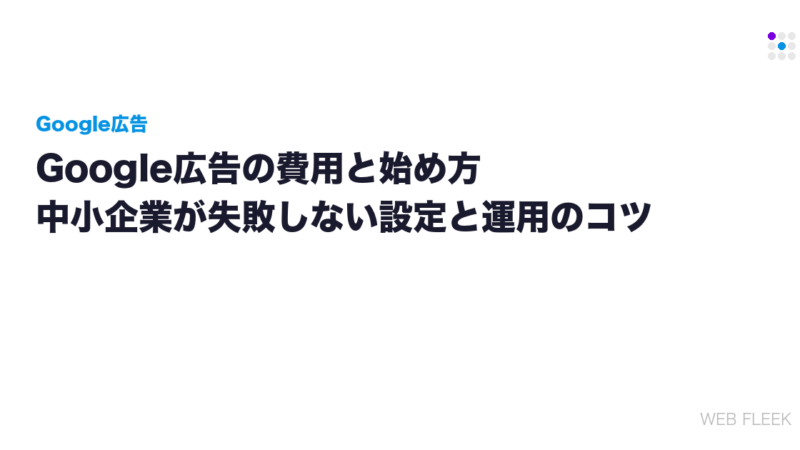 Google広告の費用と始め方｜中小企業が失敗しない設定と運用のコツ