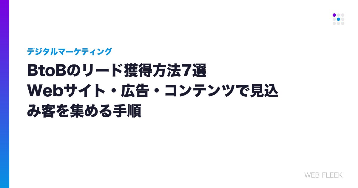 BtoBのリード獲得方法7選｜Webサイト・広告・コンテンツで見込み客を集める手順