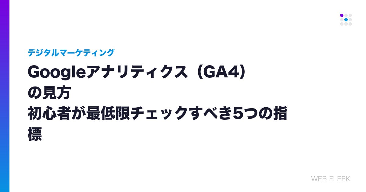 Googleアナリティクス（GA4）の見方｜初心者が最低限チェックすべき5つの指標