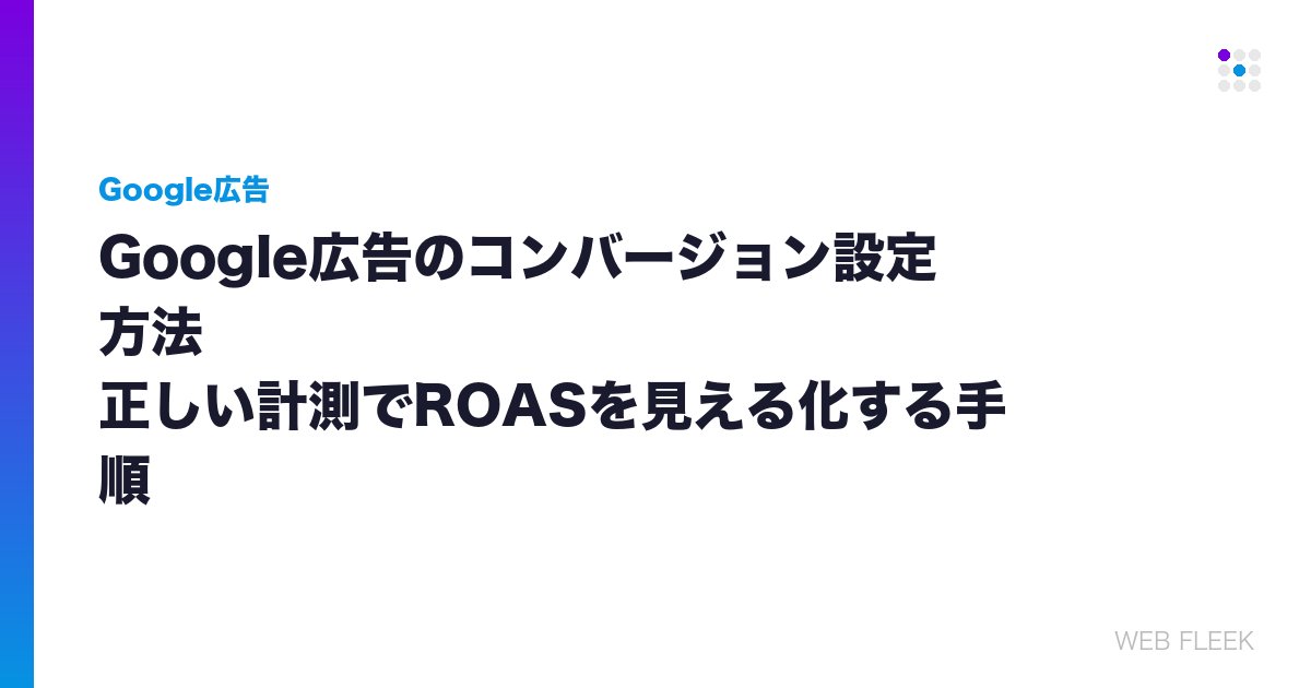 Google広告のコンバージョン設定方法｜正しい計測でROASを見える化する手順