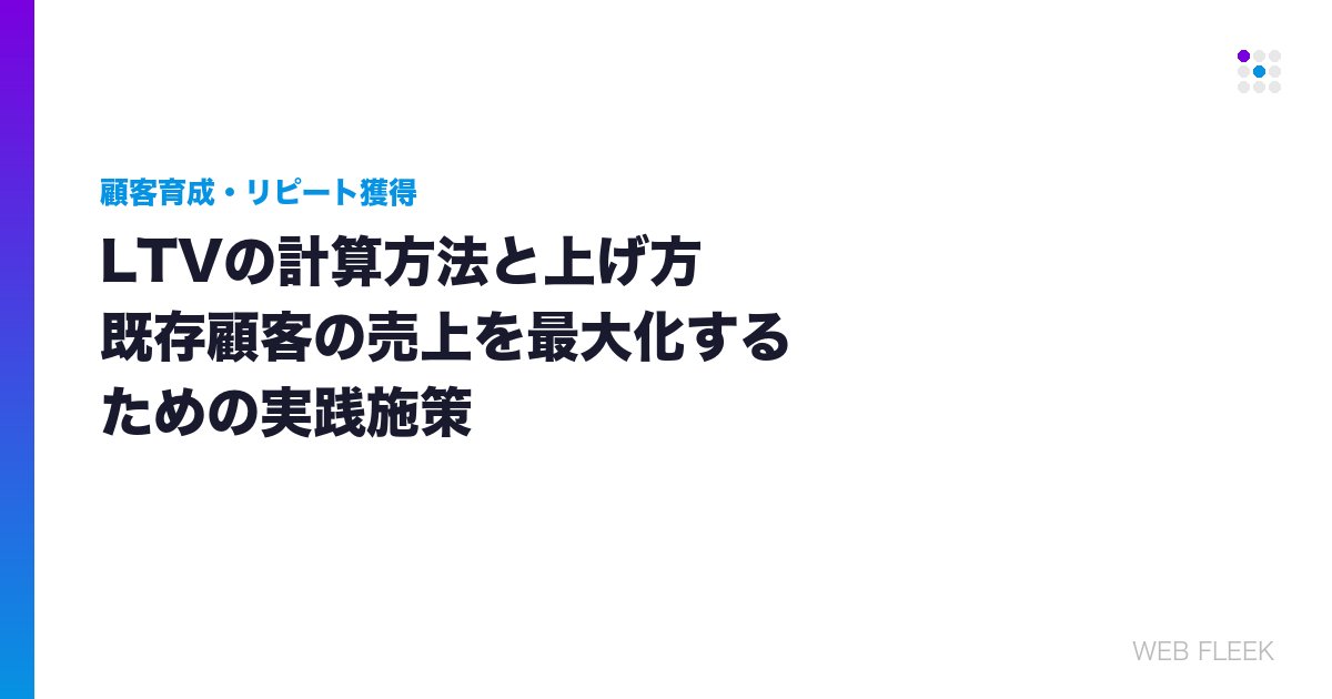 LTVの計算方法と上げ方｜既存顧客の売上を最大化するための実践施策