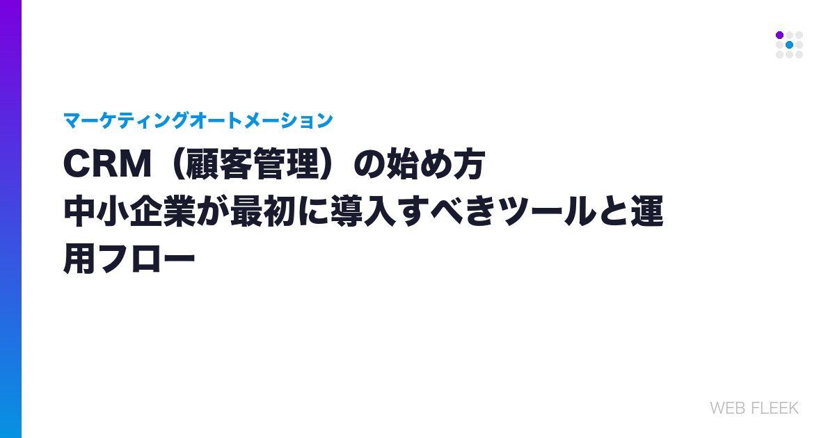 CRM（顧客管理）の始め方｜中小企業が最初に導入すべきツールと運用フロー