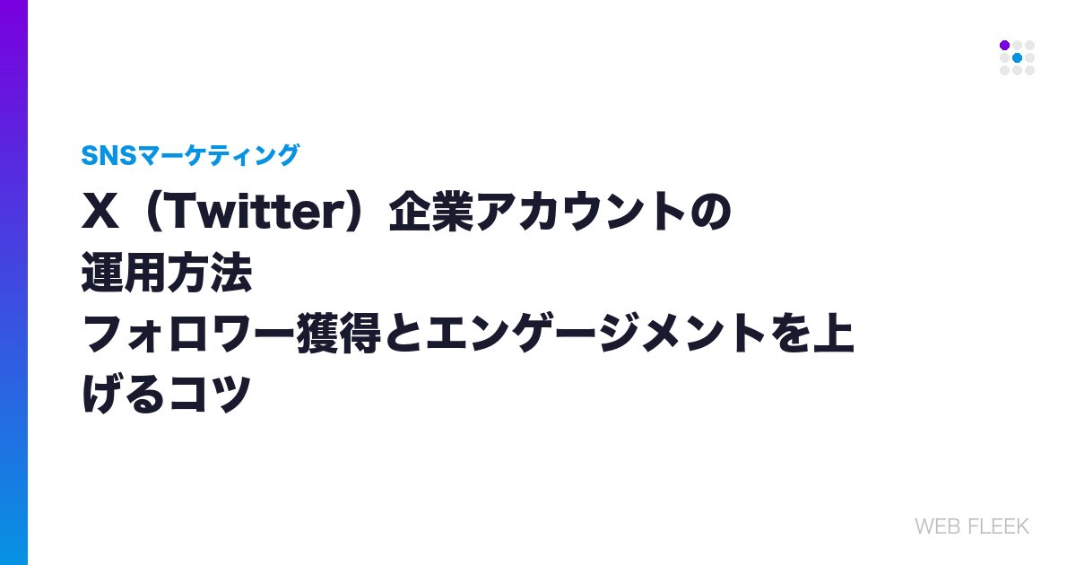 X（Twitter）企業アカウントの運用方法｜フォロワー獲得とエンゲージメントを上げるコツ