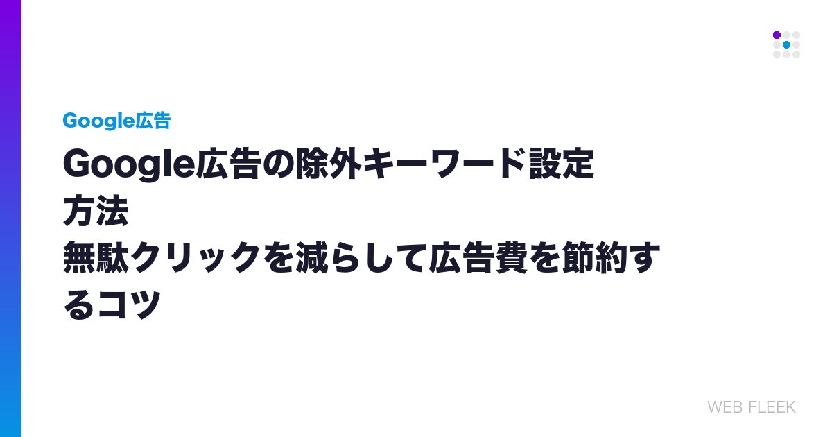 Google広告の除外キーワード設定方法｜無駄クリックを減らして広告費を節約するコツ